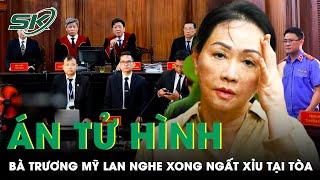 Nghe Tới Án Tử Hình Bà Trương Mỹ Lan Bất Ngờ Ngất Xỉu Tại Tòa  SKĐS