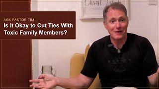 Is It Okay To Cut Ties With Toxic Family Members? - Ask Pastor Tim