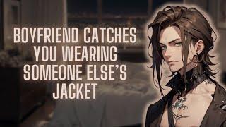 M4A Boyfriend catches you wearing someone else’s jacket Soft JealousPossessive