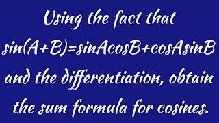 Using the fact that sinA+B=sinAcosB+cosAsinB and the diff.obtainthe formula for cosines.