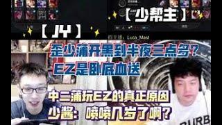 【JY】【少帮主】歪少蒲开黑到半夜三点多？EZ是卧底血送 中二蒲玩EZ的真正原因 少酱：喷喷几岁了啊20210808