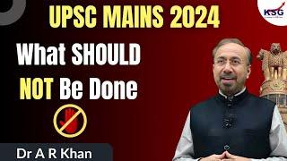 What SHOULD NOT Be Done While Preparing For UPSC Mains 2024  Dr AR Khan  KSG India