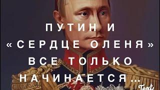 Путин и «Оленье Сердце»…. Все  Только Начинается.
