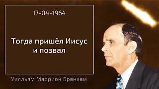 1964.04.17 ТОГДА ПРИШЁЛ ИИСУС И ПОЗВАЛ – Уилльям Маррион Бранхам