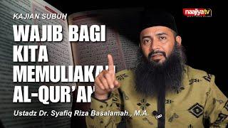 WAJIB BAGI KITA MEMULIAKAN AL-QUR’AN - Ustadz Dr. Syafiq Riza Basalamah. M.A.