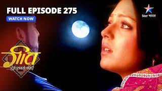 FULL EPISODE-275  Geet-Maan Ne Kiya Ek-Doosre Ko Yaad  Geet Hui Sabse Parayi  गीत हुई सबसे पराई