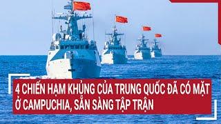 Tin thế giới 203 4 chiến hạm khủng của Trung Quốc đã có mặt ở Campuchia sẵn sàng tập trận