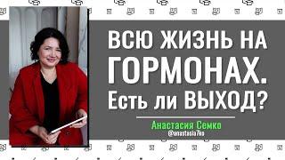 ВСЮ ЖИЗНЬ НА ГОРМОНАХ - есть ли ВЫХОД?  Анастасия Семко