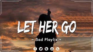 Let Her Go Apologize  Songs playlist  Sad songs for broken hearts