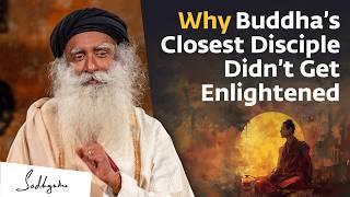 Why Buddha’s Closest Disciple Didn’t Get Enlightened  Sadhguru