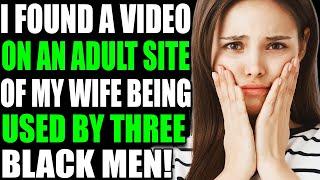 I FOUND A VIDEO ON AN ADULT SITE OF MY WIFE BEING USED BY THREE BLACK MEN Reddit Stories