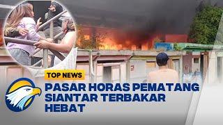 Miris Ratusan Kios di Pasar Horas Pematang Siantar Ludes Terbakar - Top News