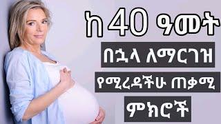 ከ40 አመት በኋላ ለማርገዝ የሚረዳችሁ ጠቃሚ ምክሮች  Pregnancy after 40