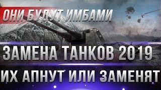 ЗАМЕНА ТАНКОВ В WOT 2019 ИЛИ АП - ЭТИ ТАНКИ АПНУТ ИЛИ ЗАМЕНЯТ В ВОТ 2019 - ИМБЫ ПОТОМ world of tanks