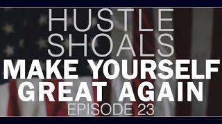 Make Yourself Great Again  Hustle Shoals Ep.023