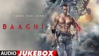 Full Album  Baaghi 2  Audio Jukebox  Tiger Shroff & Disha Patani  Ahmed Khan