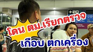 โดน ตม.เรียกไปตรวจ เกือบตกเครื่อง