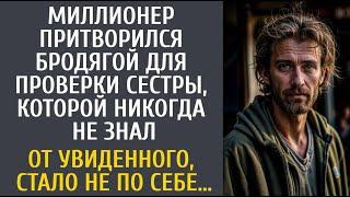 Богач переоделся бродягой проверить сестру которой никогда не знал… От увиденного стало не по себе