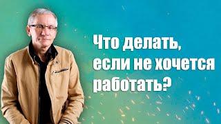 Что делать если не хочется работать? Валентин Ковалев