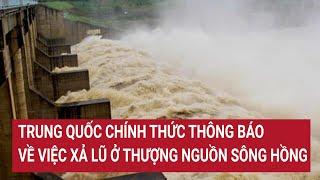 Trung Quốc chính thức thông báo về việc xả lũ ở thượng nguồn sông Hồng