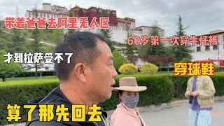 准备带着60岁的父亲去阿里无人区，刚到拉萨他就受不了了，算了，先送爸爸回去。在拉萨我让爸爸第一次穿牛仔裤球鞋，作为农民工的他不能接受