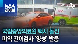 국립중앙의료원 택시 돌진…마약 간이검사 ‘양성’ 반응  뉴스A 라이브