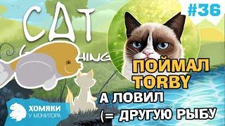 Cat Goes Fishing Прохождение ◗ ПОЙМАЛ ОБИЖЕННУЮ TORBY ◗ IVE GOT TORBY ◗ 36