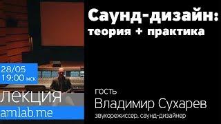 Саунд-дизайн Теория и Практика - со звукорежиссером Владимиром Сухаревым