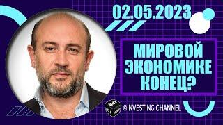 МИРОВОЙ ЭКОНОМИКЕ КОНЕЦ?  02.05.2023