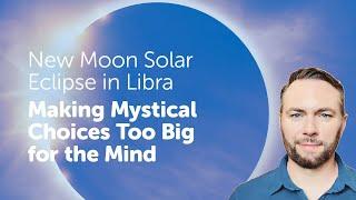 New Moon Solar Eclipse in Libra - Making Choices Too Big for the Mind